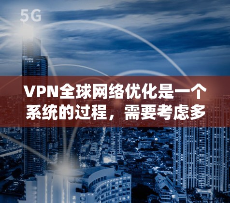 VPN全球网络优化是一个系统的过程,需要考虑多个方面,包括协议、服务器、服务器中心、设备以及安全措施等。以下是一个详细的VPN全球网络优化指南 VPN全球网络优化是一个系统的过程,需要考虑多个方面,包括协议、服务器、服务器中心、设备以及安全措施等。以下是一个详细的VPN全球网络优化指南