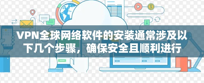VPN全球网络软件的安装通常涉及以下几个步骤，确保安全且顺利进行