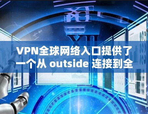 VPN全球网络入口提供了一个从 outside 连接到全球范围内的网络服务,通常使用加密技术如 WEP 或 DES。这些入口允许用户提供访问,但需要谨慎使用,避免安全漏洞。以下是分步解答 VPN全球网络入口提供了一个从 outside 连接到全球范围内的网络服务,通常使用加密技术如 WEP 或 DES。这些入口允许用户提供访问,但需要谨慎使用,避免安全漏洞。以下是分步解答