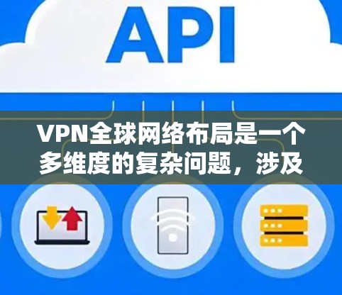 VPN全球网络布局是一个多维度的复杂问题，涉及技术、法律、政策和社会经济等多个方面。以下是对 VPN 全球网络布局的详细分析