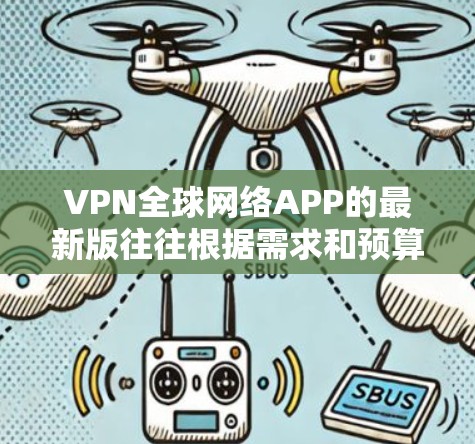VPN全球网络APP的最新版往往根据需求和预算不同,可能会有不同的版本。以下是一些常见的VPN应用及其最新版本,供参考 VPN全球网络APP的最新版往往根据需求和预算不同,可能会有不同的版本。以下是一些常见的VPN应用及其最新版本,供参考