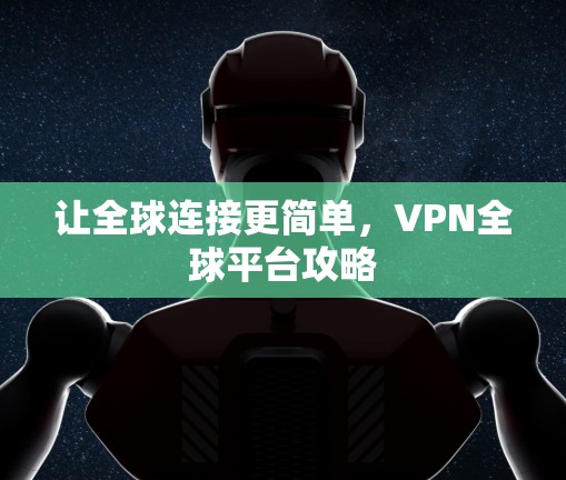 让全球连接更简单，VPN全球平台攻略
