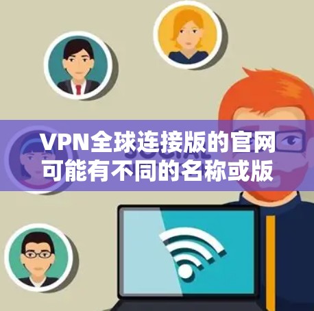 VPN全球连接版的官网可能有不同的名称或版本,但以下是一些知名的国际 VPN 网站,您可以参考这些网站来获取安全的VPN服务 VPN全球连接版的官网可能有不同的名称或版本,但以下是一些知名的国际 VPN 网站,您可以参考这些网站来获取安全的VPN服务