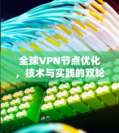 全球VPN节点优化，技术与实践的双轮战