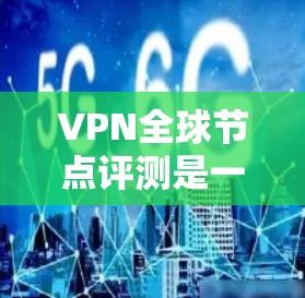 VPN全球节点评测是一个比较广泛的话题,涉及多个 VPN 站点和平台。以下是一些常见的评价和信息 VPN全球节点评测是一个比较广泛的话题,涉及多个 VPN 站点和平台。以下是一些常见的评价和信息
