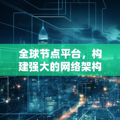 全球节点平台，构建强大的网络架构