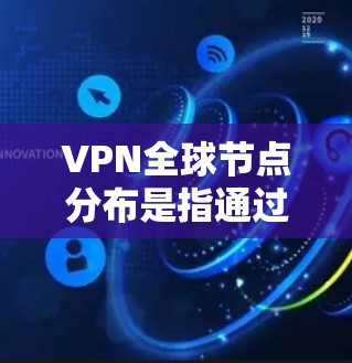 VPN全球节点分布是指通过网络设备(如路由器、交换机、防火墙等)在全球范围内提供VPN服务的网络架构。这些节点分布在全球范围内,通常包括以下几个方面 VPN全球节点分布是指通过网络设备(如路由器、交换机、防火墙等)在全球范围内提供VPN服务的网络架构。这些节点分布在全球范围内,通常包括以下几个方面