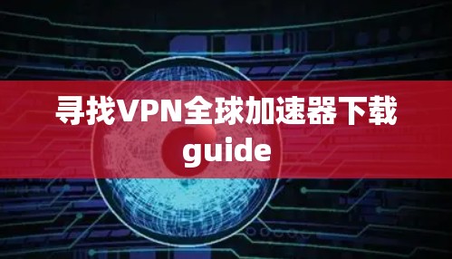 寻找VPN全球加速器下载guide