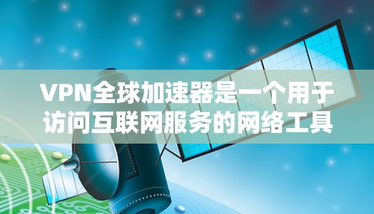 VPN全球加速器是一个用于访问互联网服务的网络工具,通常需要通过VPN软件连接到远程服务器。以下是一些常见的VPN全球加速器推荐,供你参考 VPN全球加速器是一个用于访问互联网服务的网络工具,通常需要通过VPN软件连接到远程服务器。以下是一些常见的VPN全球加速器推荐,供你参考