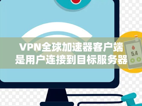 VPN全球加速器客户端是用户连接到目标服务器，快速加速VPN流量的工具。以下是一些关键点和建议