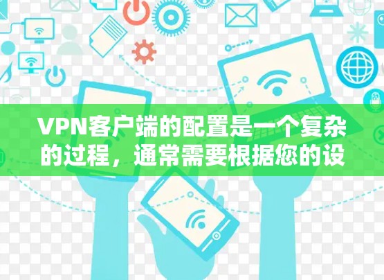 VPN客户端的配置是一个复杂的过程,通常需要根据您的设备、VPN服务提供商的协议和配置要求来完成。以下是一些通用的配置步骤,您可以参考以下内容 VPN客户端的配置是一个复杂的过程,通常需要根据您的设备、VPN服务提供商的协议和配置要求来完成。以下是一些通用的配置步骤,您可以参考以下内容