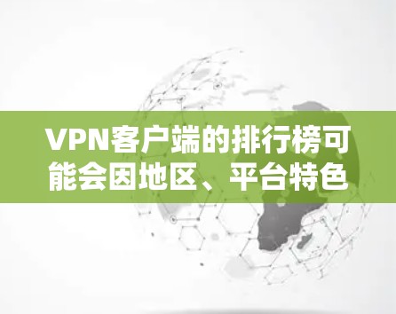 VPN客户端的排行榜可能会因地区、平台特色以及个人需求而有所不同。以下是一些常见的VPN推荐列表，供您参考