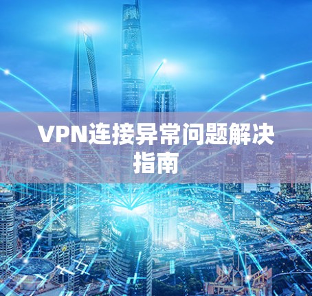 VPN连接异常问题解决指南 VPN连接异常问题解决指南