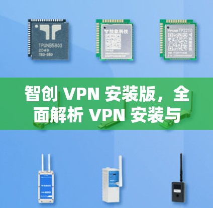 智创 VPN 安装版，全面解析 VPN 安装与使用