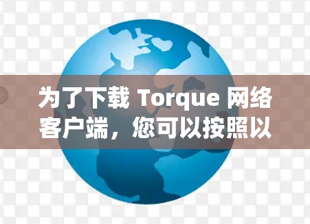 为了下载 Torque 网络客户端，您可以按照以下步骤进行