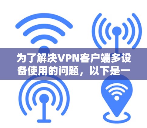 为了解决VPN客户端多设备使用的问题,以下是一个详细的步骤指南 为了解决VPN客户端多设备使用的问题,以下是一个详细的步骤指南