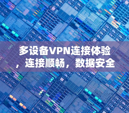 多设备VPN连接体验,连接顺畅,数据安全,这些都得了解 多设备VPN连接体验,连接顺畅,数据安全,这些都得了解