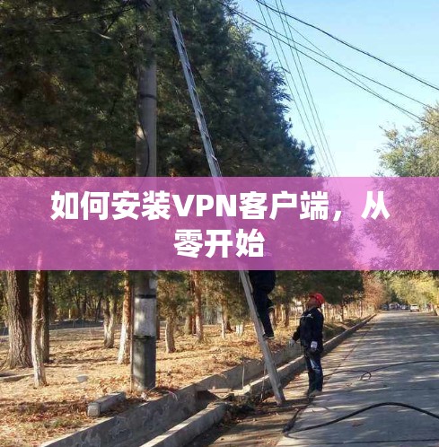 如何安装VPN客户端,从零开始 如何安装VPN客户端,从零开始