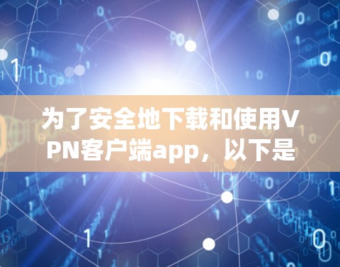 为了安全地下载和使用VPN客户端app，以下是一些关键步骤和建议
