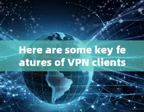 Here are some key features of VPN clients: Here are some key features of VPN clients: