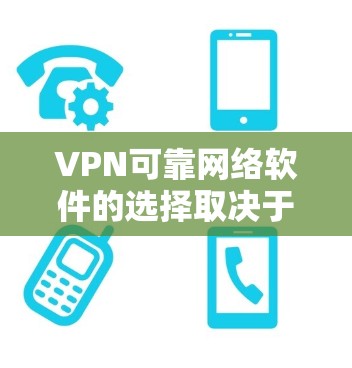 VPN可靠网络软件的选择取决于多个因素，包括需求、网络环境和安全性。以下是一些推荐的软件，帮助你找到适合的解决方案