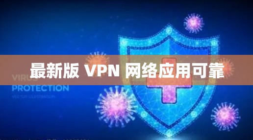 最新版 VPN 网络应用可靠 最新版 VPN 网络应用可靠