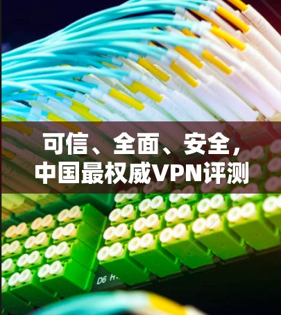 可信、全面、安全,中国最权威VPN评测报告 可信、全面、安全,中国最权威VPN评测报告