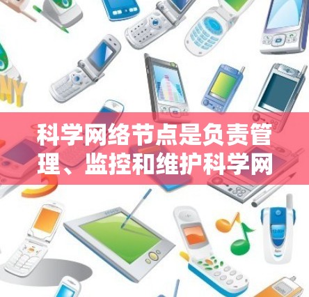 科学网络节点是负责管理、监控和维护科学网络的部门,确保VPN的安全和有效运行。以下是对科学网络节点的详细说明 科学网络节点是负责管理、监控和维护科学网络的部门,确保VPN的安全和有效运行。以下是对科学网络节点的详细说明