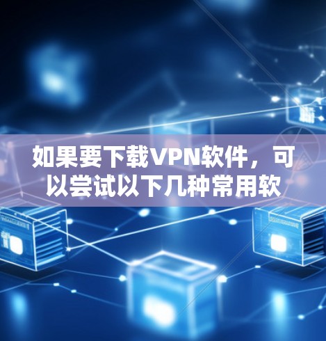 如果要下载VPN软件,可以尝试以下几种常用软件 如果要下载VPN软件,可以尝试以下几种常用软件