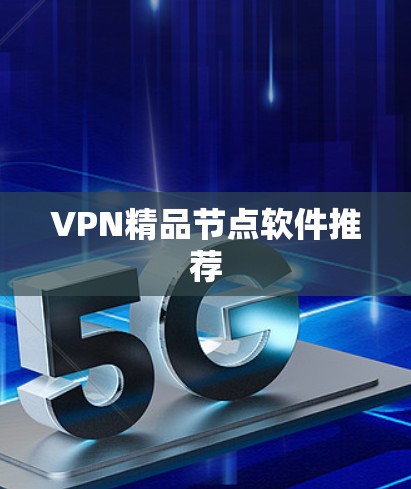 VPN精品节点软件推荐 VPN精品节点软件推荐