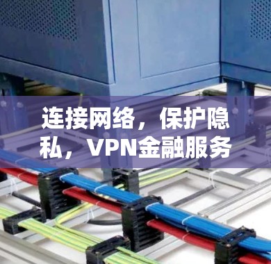 连接网络，保护隐私，VPN金融服务的未来
