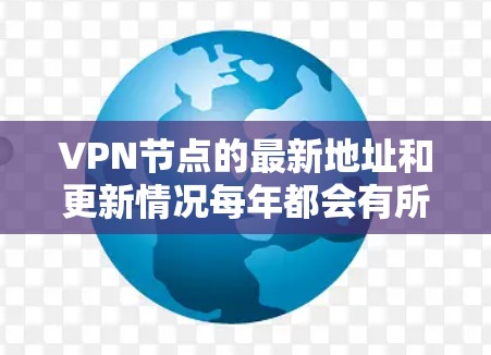 VPN节点的最新地址和更新情况每年都会有所变化,因为技术发展和用户需求不断变化。226年,VPN节点的更新主要集中在以下几个方面 VPN节点的最新地址和更新情况每年都会有所变化,因为技术发展和用户需求不断变化。226年,VPN节点的更新主要集中在以下几个方面