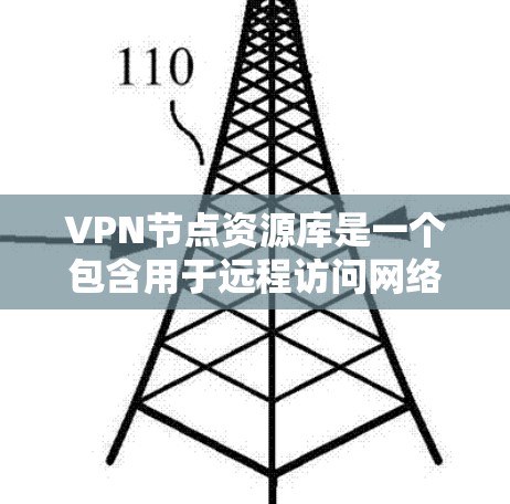 VPN节点资源库是一个包含用于远程访问网络（VPN）环境的资源库，旨在帮助用户获取和使用VPN设备、软件、教程、文档等资源。以下是该资源库的具体内容和分类