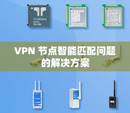 VPN 节点智能匹配问题的解决方案 VPN 节点智能匹配问题的解决方案