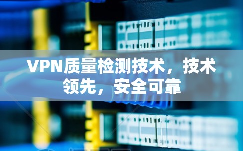 VPN质量检测技术,技术领先,安全可靠 VPN质量检测技术,技术领先,安全可靠