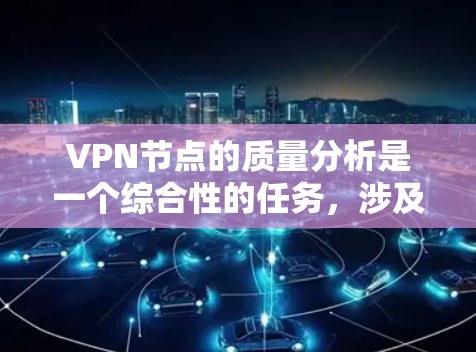 VPN节点的质量分析是一个综合性的任务,涉及多个关键部分和方面。以下是对VPN节点质量分析的详细总结 VPN节点的质量分析是一个综合性的任务,涉及多个关键部分和方面。以下是对VPN节点质量分析的详细总结