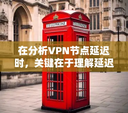 在分析VPN节点延迟时,关键在于理解延迟的含义及其影响,以及如何通过工具和策略来管理延迟。以下是详细的解释 在分析VPN节点延迟时,关键在于理解延迟的含义及其影响,以及如何通过工具和策略来管理延迟。以下是详细的解释