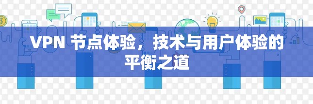 VPN 节点体验,技术与用户体验的平衡之道 VPN 节点体验,技术与用户体验的平衡之道