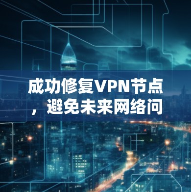 成功修复VPN节点，避免未来网络问题