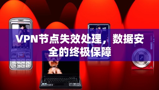 VPN节点失效处理,数据安全的终极保障 VPN节点失效处理,数据安全的终极保障
