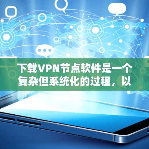 下载VPN节点软件是一个复杂但系统化的过程,以下是按照步骤进行的指南 下载VPN节点软件是一个复杂但系统化的过程,以下是按照步骤进行的指南