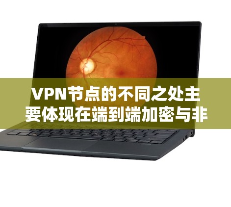 VPN节点的不同之处主要体现在端到端加密与非加密配置、服务器类型和配置复杂性等方面。以下是详细的区分 VPN节点的不同之处主要体现在端到端加密与非加密配置、服务器类型和配置复杂性等方面。以下是详细的区分