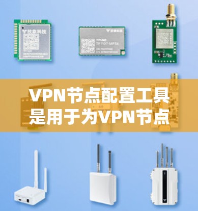 VPN节点配置工具是用于为VPN节点(如服务器、客户端等)设置配置的工具,通常包括以下几个方面 VPN节点配置工具是用于为VPN节点(如服务器、客户端等)设置配置的工具,通常包括以下几个方面