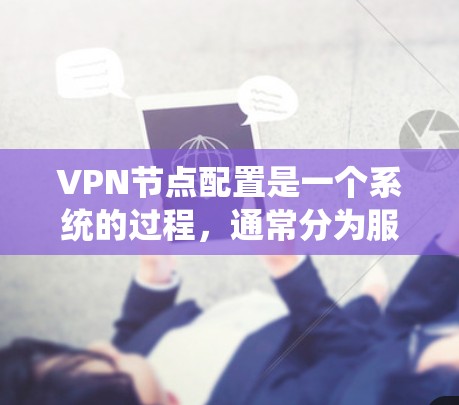 VPN节点配置是一个系统的过程，通常分为服务器配置、端口配置、防火墙配置和监控管理几个步骤。以下是一些基本的方法和步骤