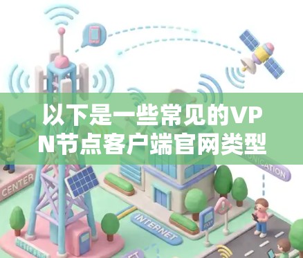 以下是一些常见的VPN节点客户端官网类型和可能的访问方式