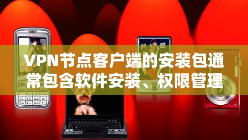 VPN节点客户端的安装包通常包含软件安装、权限管理、文件管理等功能。以下是指导步骤和注意事项 VPN节点客户端的安装包通常包含软件安装、权限管理、文件管理等功能。以下是指导步骤和注意事项