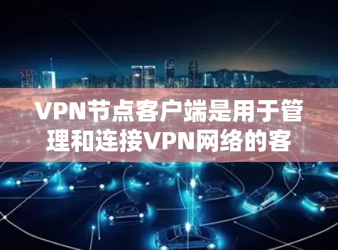 VPN节点客户端是用于管理和连接VPN网络的客户端,旨在提供安全、便捷的数据传输和访问功能。以下是关于VPN节点客户端的详细信息 VPN节点客户端是用于管理和连接VPN网络的客户端,旨在提供安全、便捷的数据传输和访问功能。以下是关于VPN节点客户端的详细信息