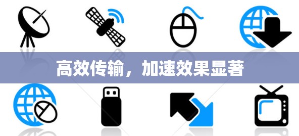高效传输,加速效果显著 高效传输,加速效果显著