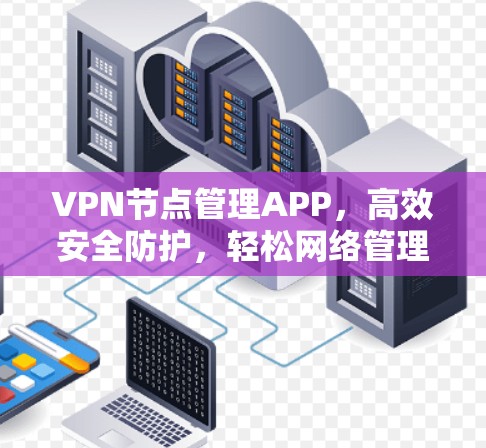 VPN节点管理APP,高效安全防护,轻松网络管理 VPN节点管理APP,高效安全防护,轻松网络管理