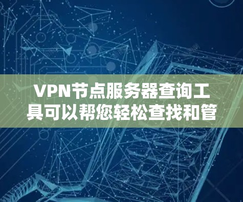 VPN节点服务器查询工具可以帮您轻松查找和管理多个VPN节点服务器。以下是一些常见且功能强大的工具,可以帮助您进行查询和管理 VPN节点服务器查询工具可以帮您轻松查找和管理多个VPN节点服务器。以下是一些常见且功能强大的工具,可以帮助您进行查询和管理